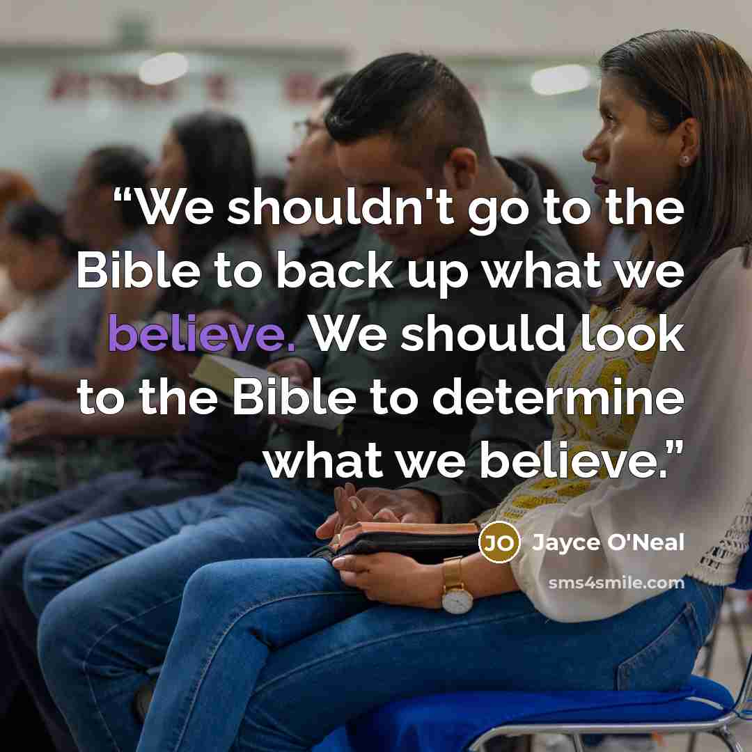 “We shouldn't go to the Bible to back up what we believe. We should look to the Bible to determine what we believe.” quote by Jayce O'Neal