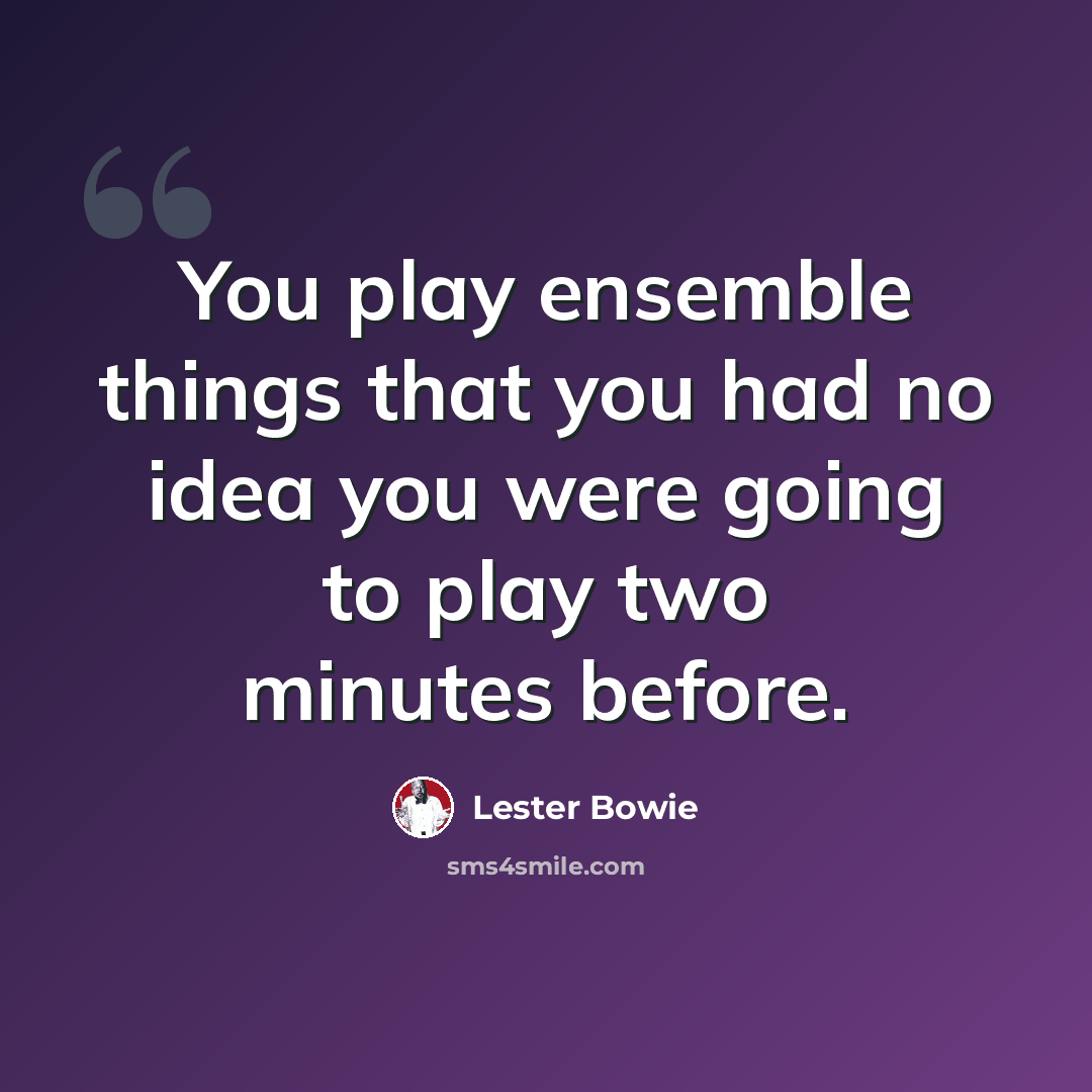 “You play ensemble things that you had no idea you were going to play two minutes before.” quote by Lester Bowie