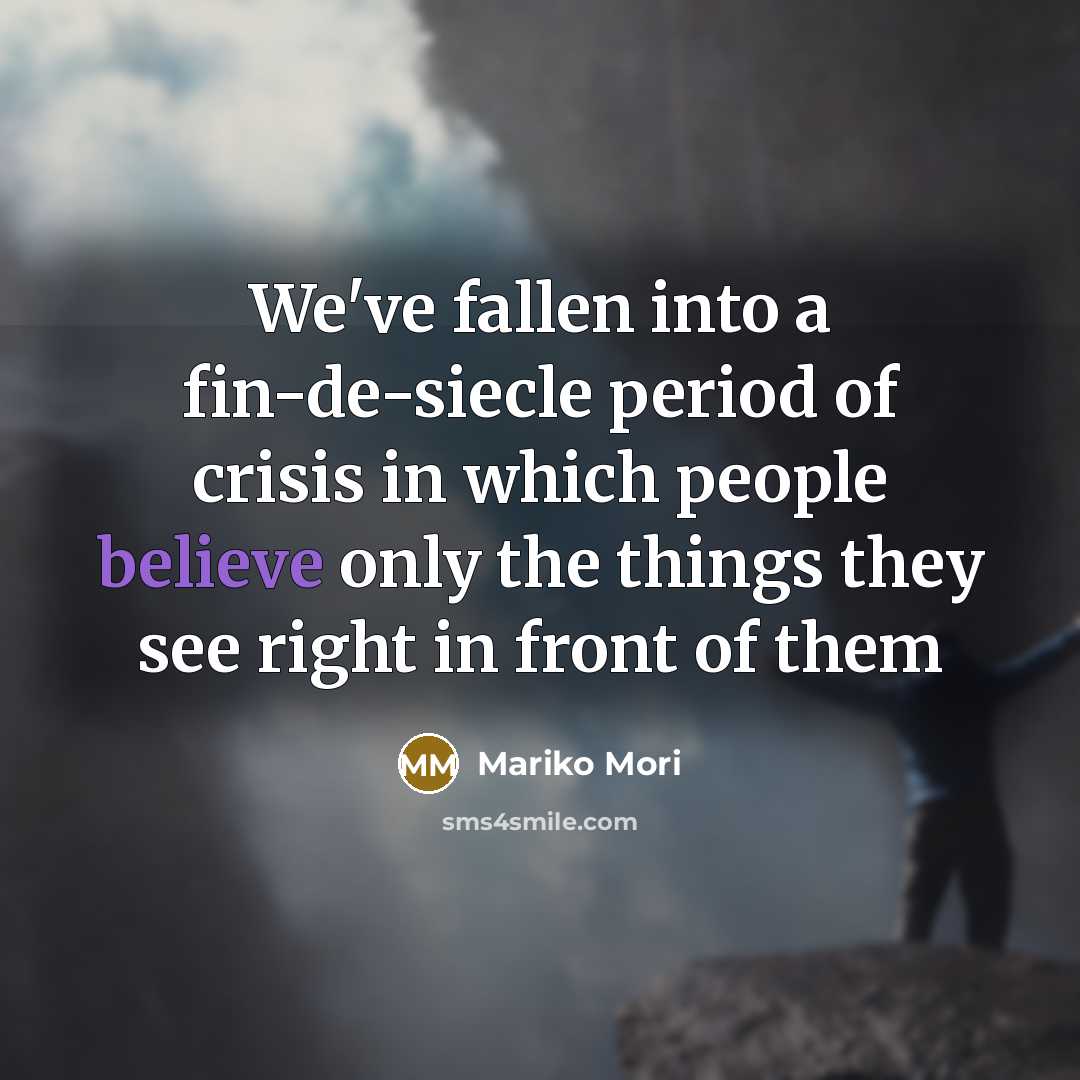 “We've fallen into a fin-de-siecle period of crisis in which people believe only the things they see right in front of them” quote by Mariko Mori