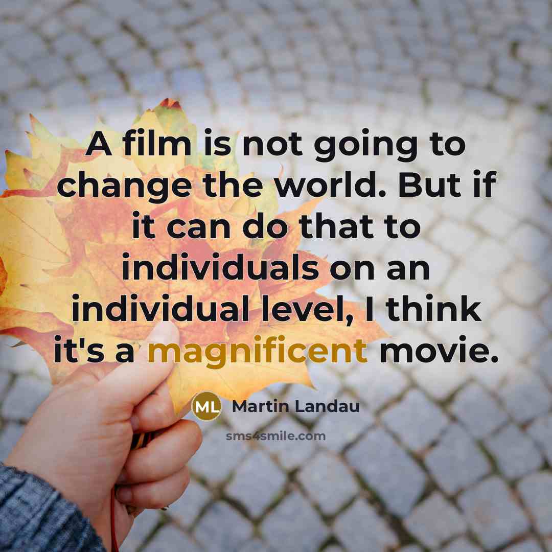 “A film is not going to change the world. But if it can do that to individuals on an individual level, I think it's a magnificent movie.” quote by Martin Landau