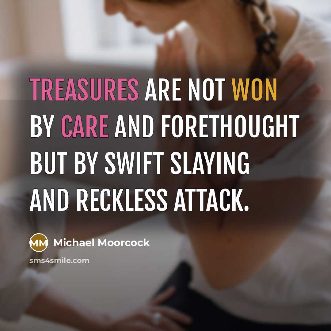 “Treasures are not won by care and forethought but by swift slaying and reckless attack.” quote by Michael Moorcock