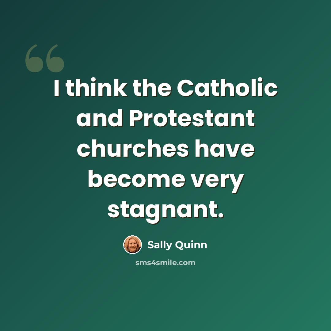 “I think the Catholic and Protestant churches have become very stagnant.” quote by Sally Quinn