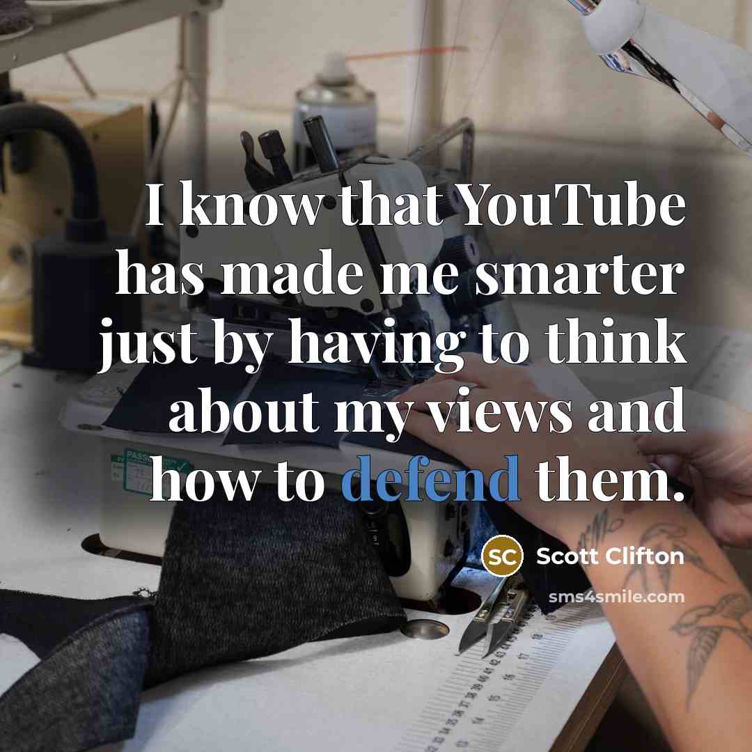 “I know that YouTube has made me smarter just by having to think about my views and how to defend them.” quote by Scott Clifton
