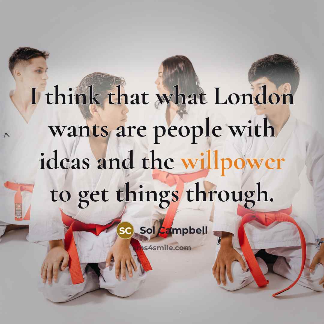 “I think that what London wants are people with ideas and the willpower to get things through.” quote by Sol Campbell