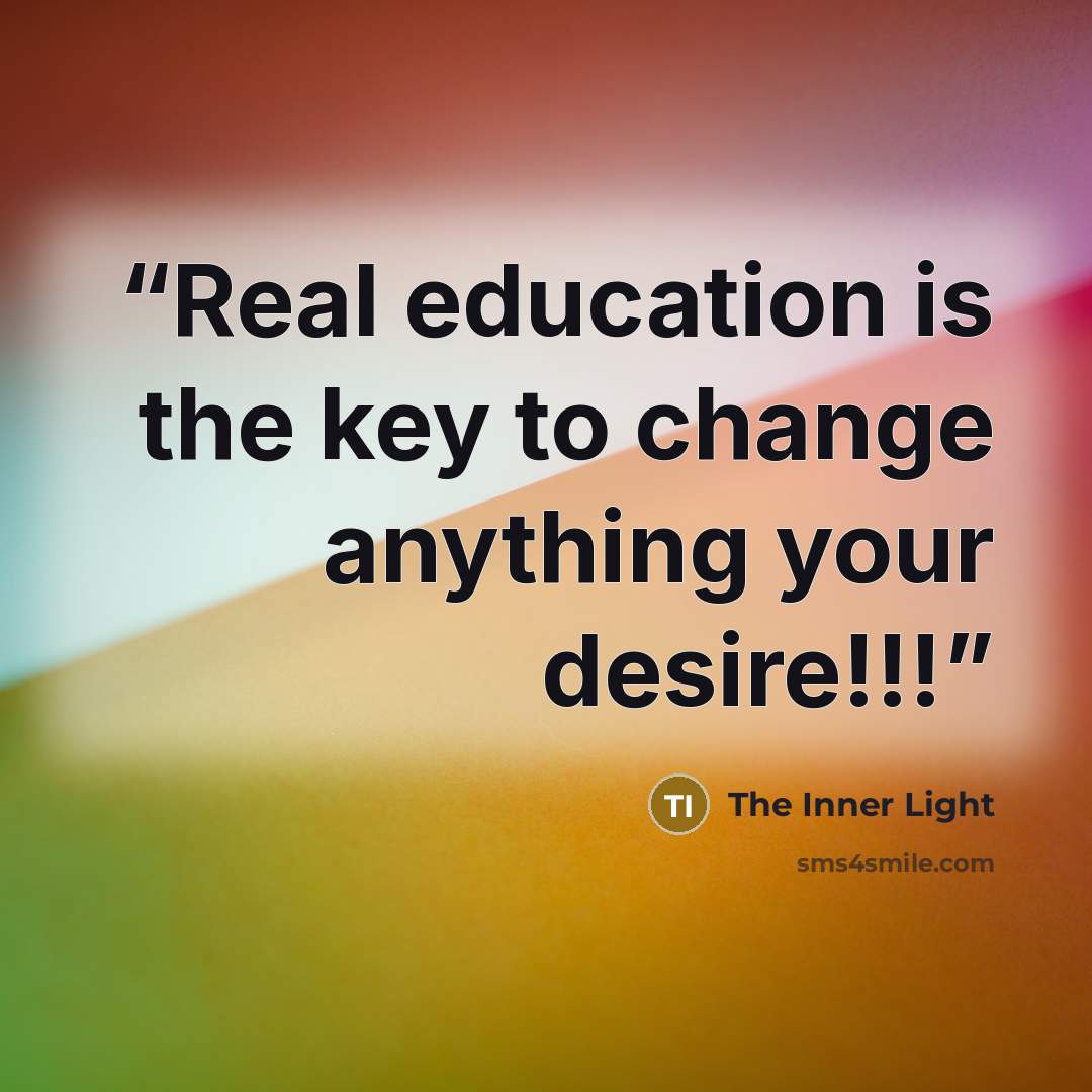 “Real education is the key to change anything your desire!!!” quote by The Inner Light