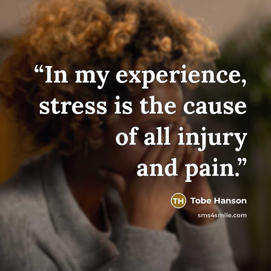 “In my experience, stress is the cause of all injury and pain.” quote by Tobe Hanson