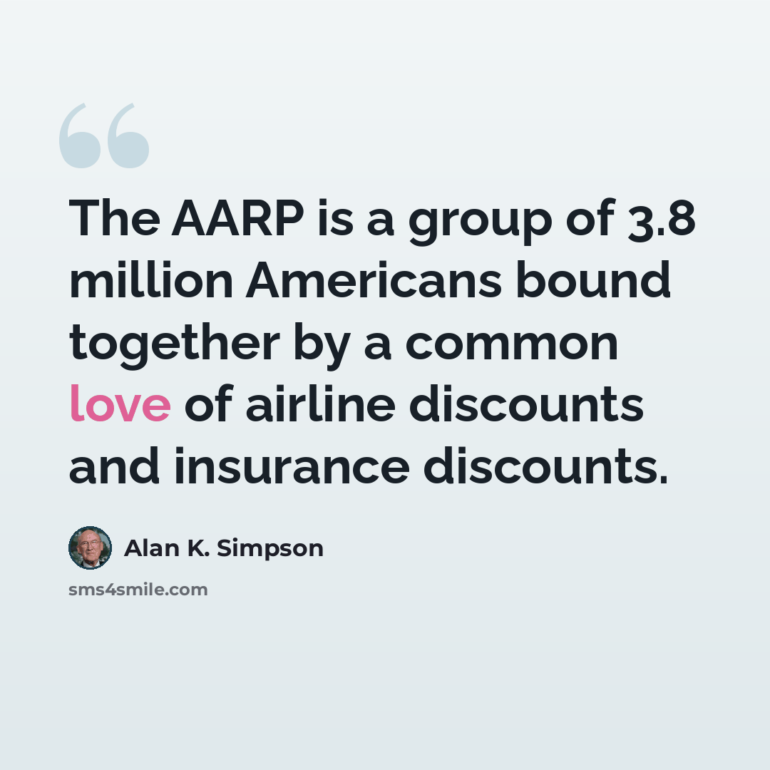 “The AARP is a group of 3.8 million Americans bound together by a common love of airline discounts and insurance discounts.” quote by Alan K. Simpson