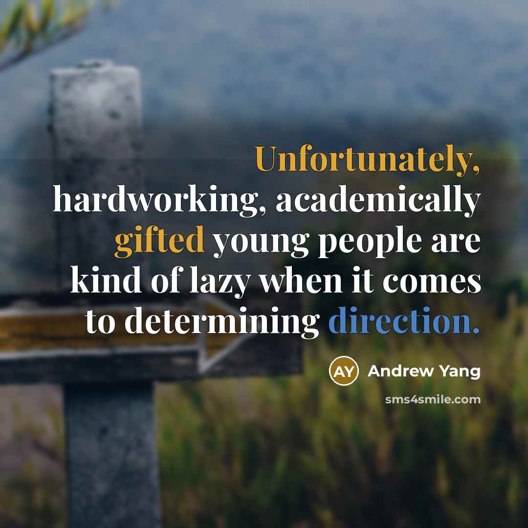 “Unfortunately, hardworking, academically gifted young people are kind of lazy when it comes to determining direction.” quote by Andrew Yang