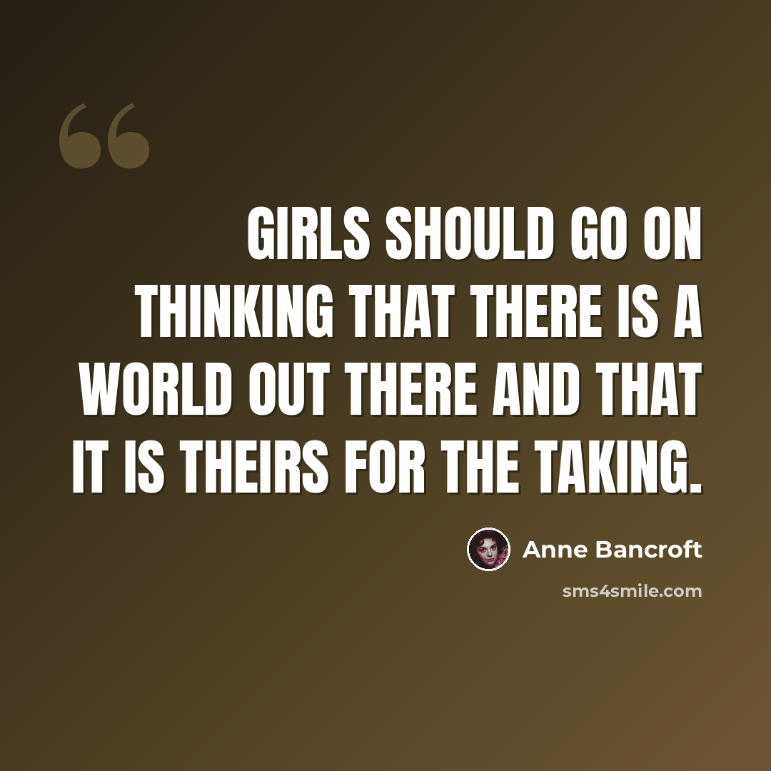 “Girls should go on thinking that there is a world out there and that it is theirs for the taking.” quote by Anne Bancroft