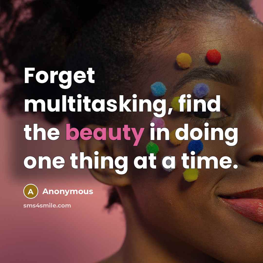“Forget multitasking, find the beauty in doing one thing at a time.” quote by Anonymous