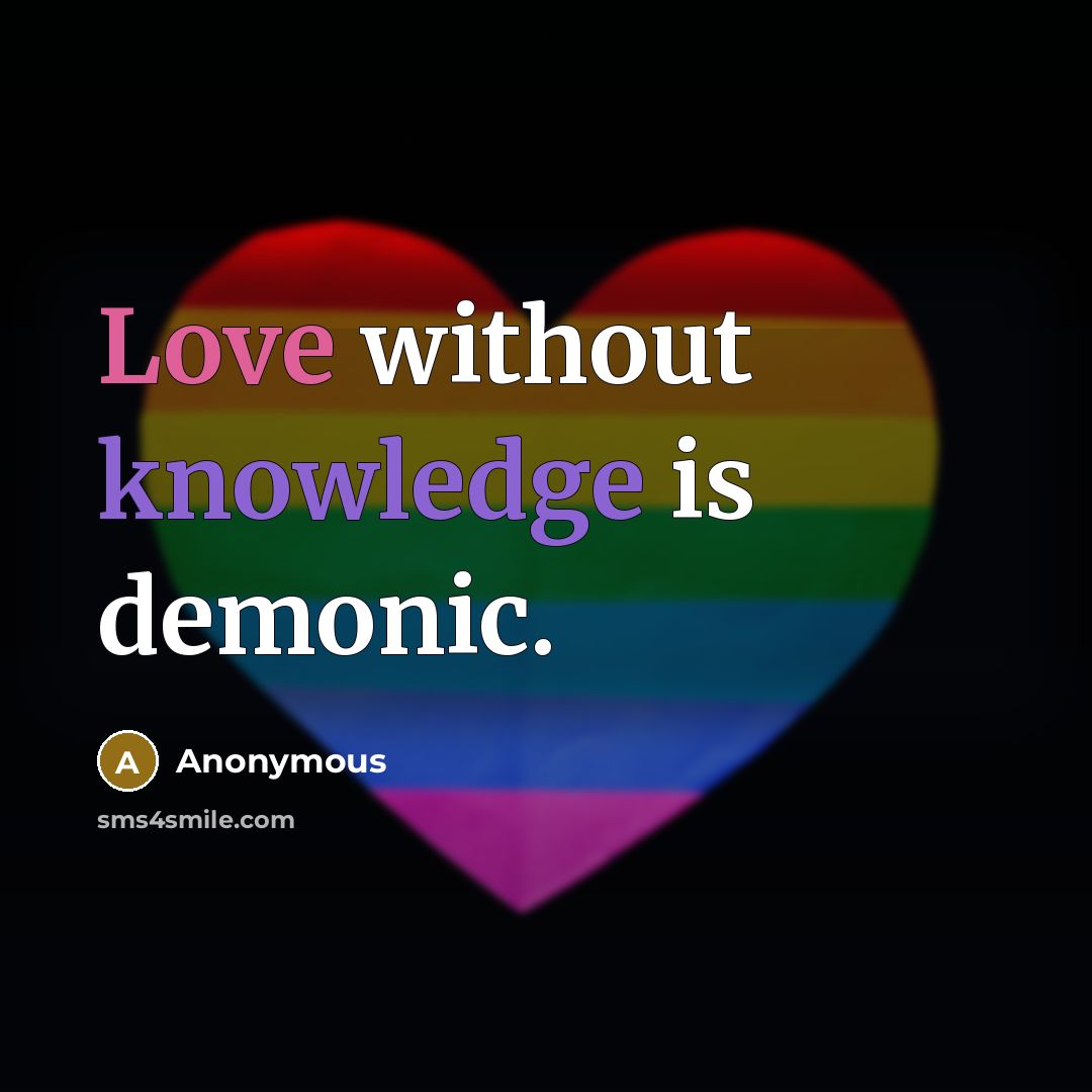 “Love without knowledge is demonic.” quote by Anonymous