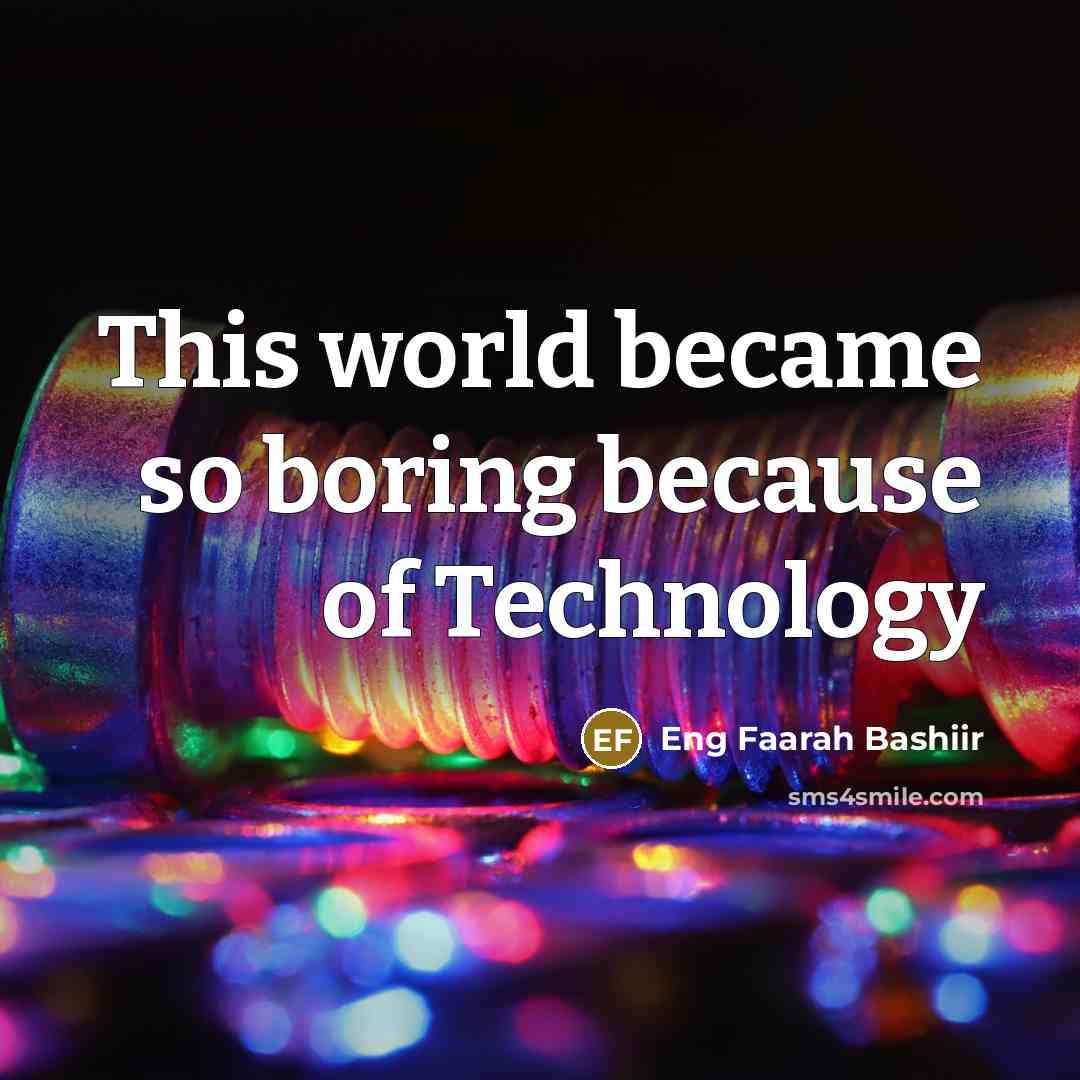 “This world became so boring because of Technology” quote by Eng Faarah Bashiir