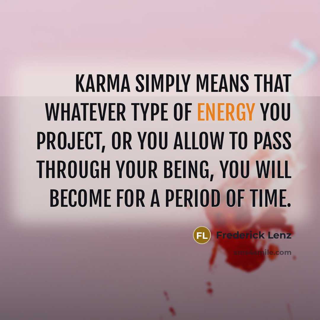 “Karma simply means that whatever type of energy you project, or you allow to pass through your being, you will become for a period of time.” quote by Frederick Lenz