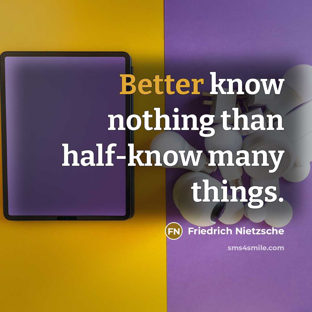 “Better know nothing than half-know many things.” quote by Friedrich Nietzsche