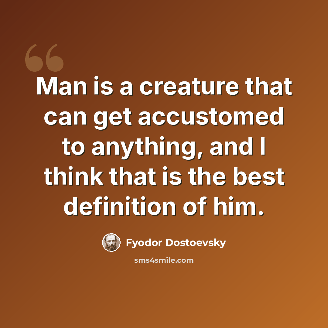 “Man is a creature that can get accustomed to anything, and I think that is the best definition of him.” quote by Fyodor Dostoevsky