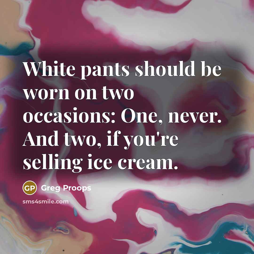 “White pants should be worn on two occasions: One, never. And two, if you're selling ice cream.” quote by Greg Proops