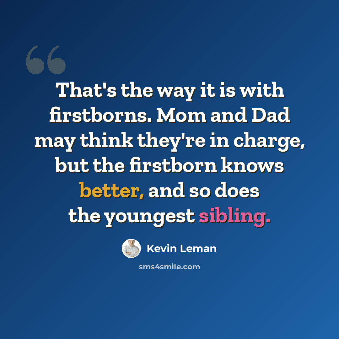 “That's the way it is with firstborns. Mom and Dad may think they're in charge, but the firstborn knows better, and so does the youngest sibling.” quote by Kevin Leman