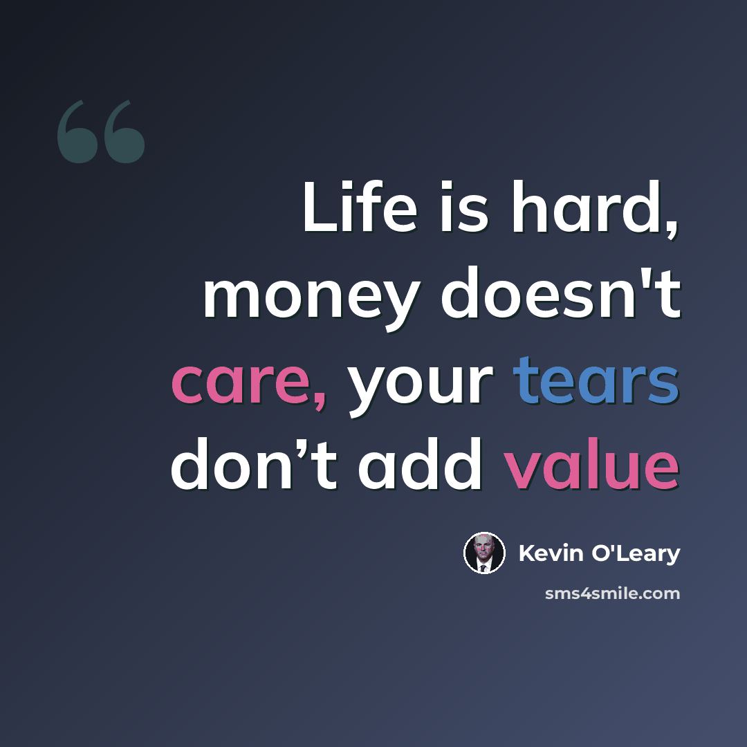 “Life is hard, money doesn't care, your tears don’t add value” quote by Kevin O'Leary