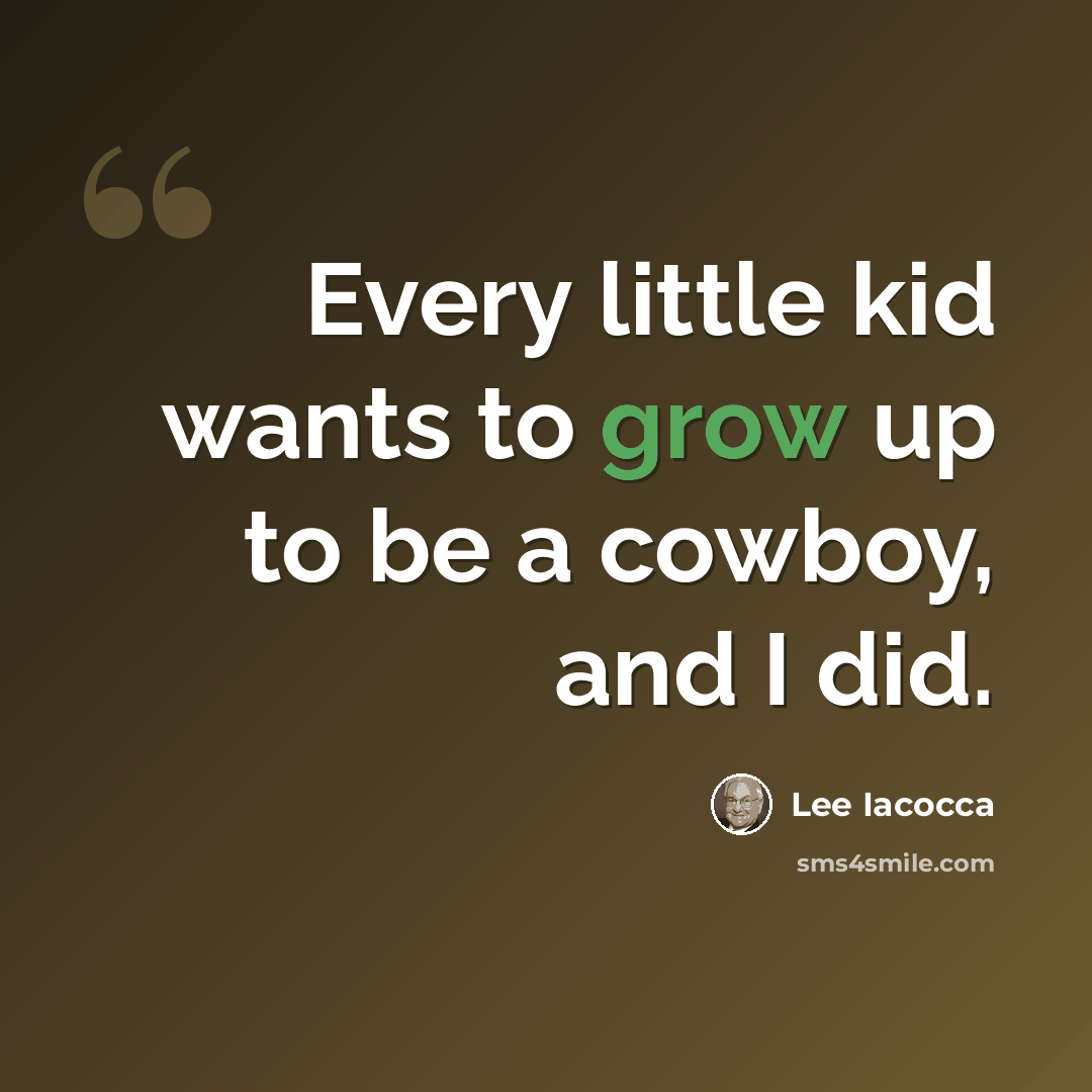 “Every little kid wants to grow up to be a cowboy, and I did.” quote by Lee Iacocca