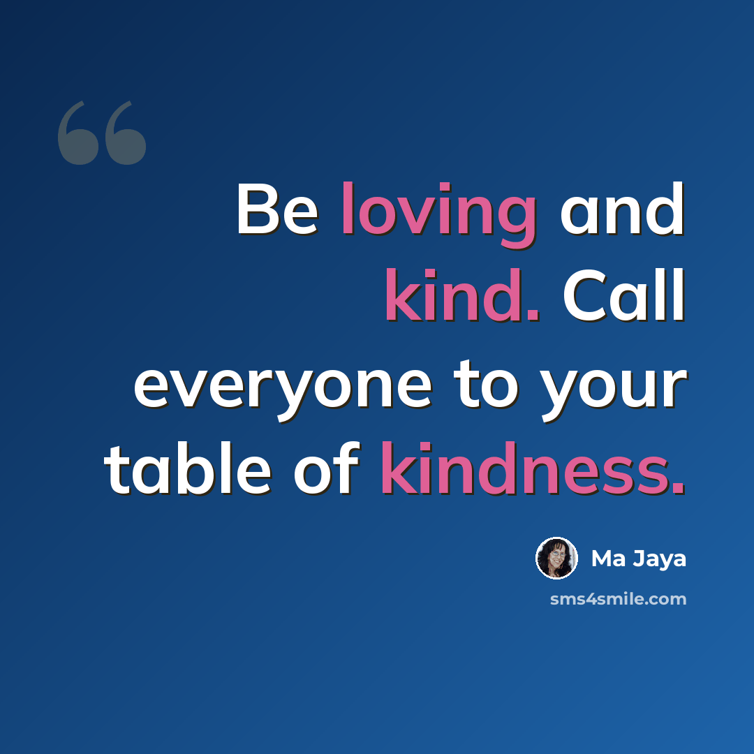 “Be loving and kind. Call everyone to your table of kindness.” quote by Ma Jaya