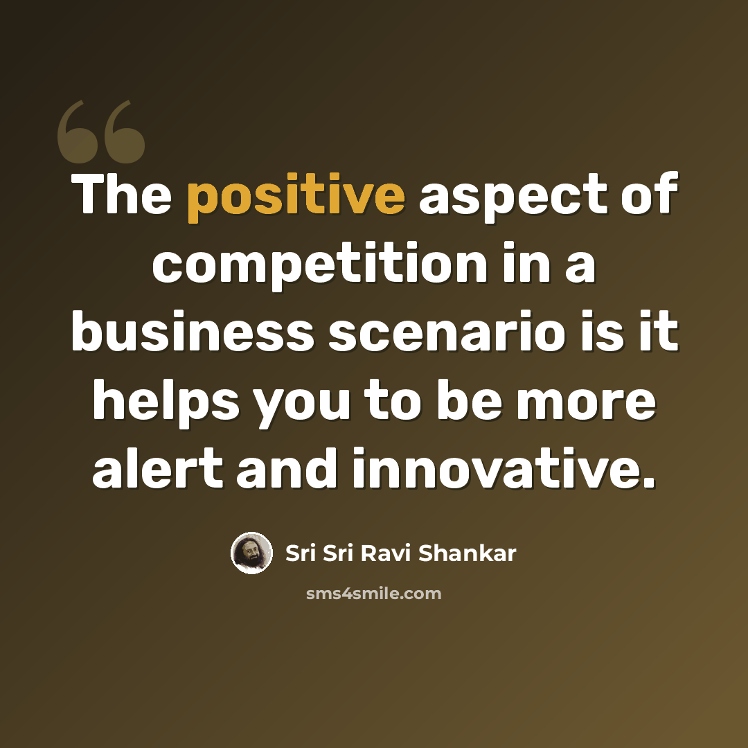 “The positive aspect of competition in a business scenario is it helps you to be more alert and innovative.” quote by Sri Sri Ravi Shankar