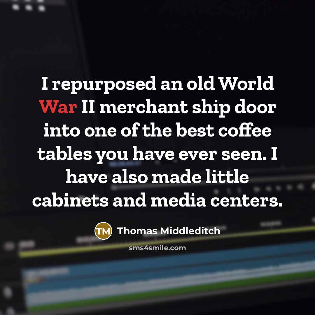 “I repurposed an old World War II merchant ship door into one of the best coffee tables you have ever seen. I have also made little cabinets and media centers.” quote by Thomas Middleditch