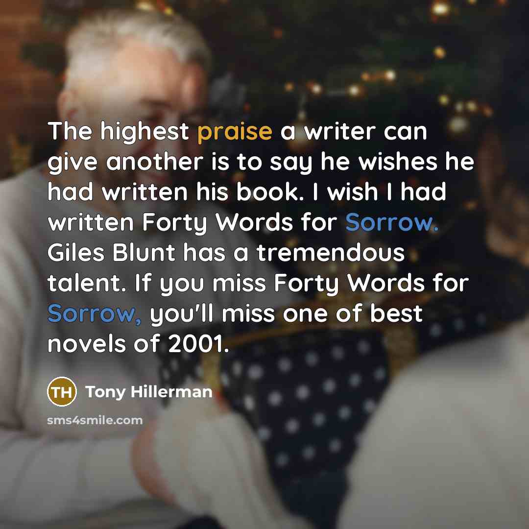 “The highest praise a writer can give another is to say he wishes he had written his book. I wish I had written Forty Words for Sorrow. Giles Blunt has a tremendous talent. If you miss Forty Words for Sorrow, you'll miss one of best novels of 2001.” quote by Tony Hillerman