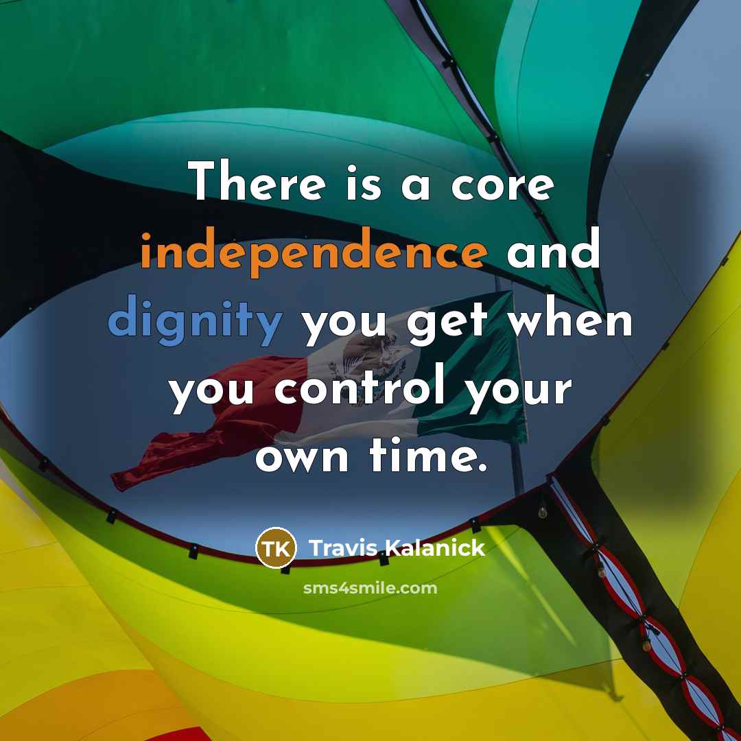 “There is a core independence and dignity you get when you control your own time.” quote by Travis Kalanick