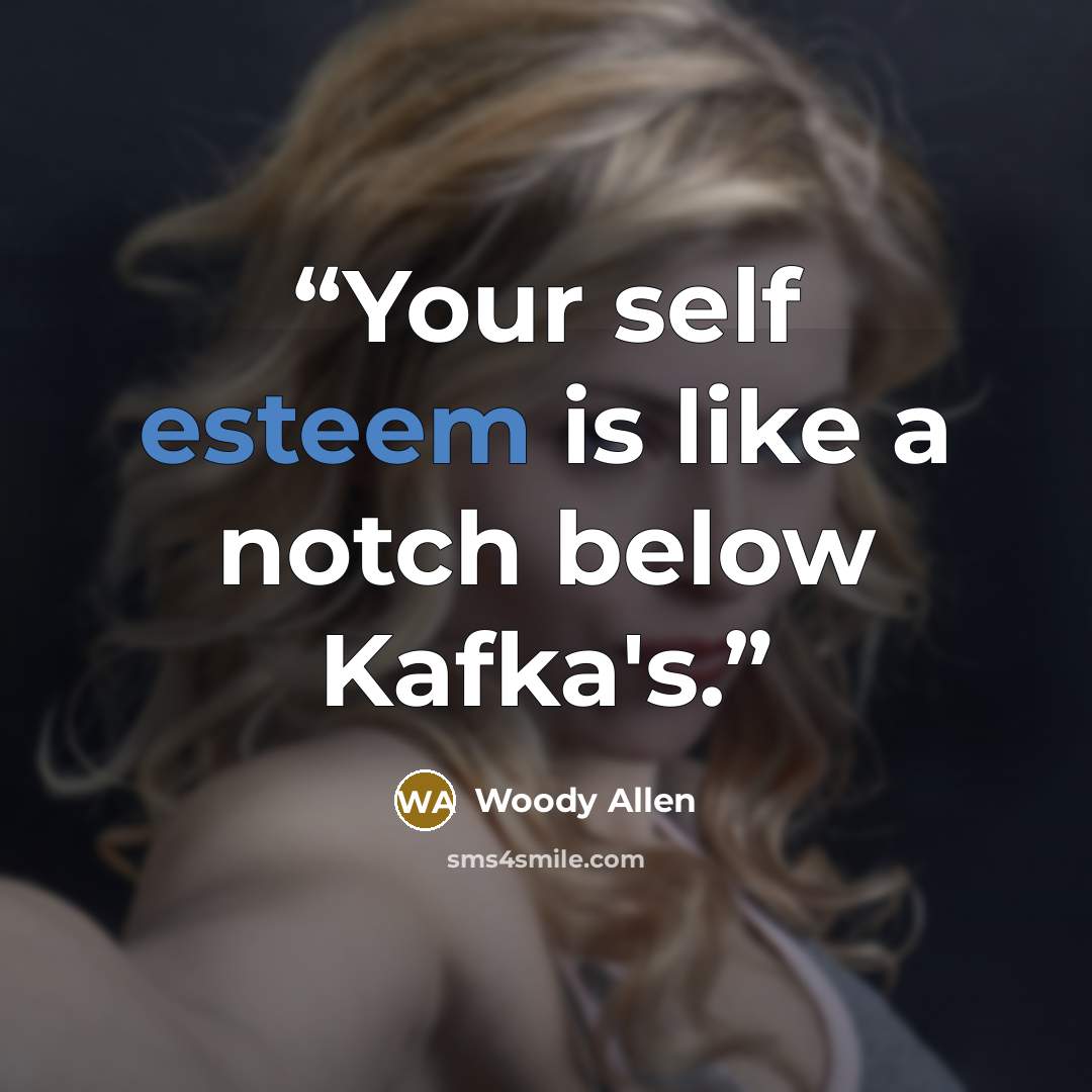 “Your self esteem is like a notch below Kafka's.” quote by Woody Allen
