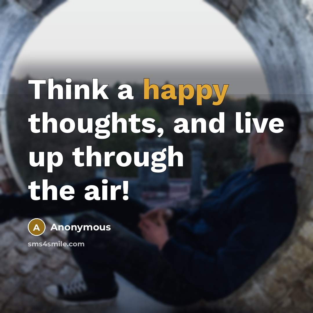 “Think a happy thoughts, and live up through the air!” quote by Anonymous