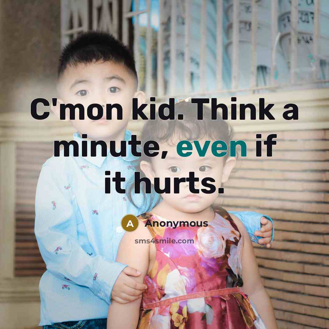 “C'mon kid. Think a minute, even if it hurts.” quote by Anonymous