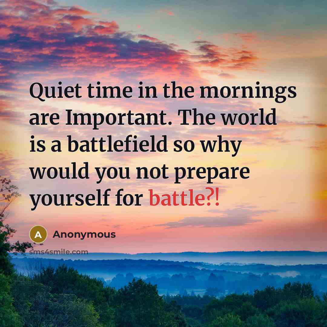 “Quiet time in the mornings are Important. The world is a battlefield so why would you not prepare yourself for battle?!” quote by Anonymous