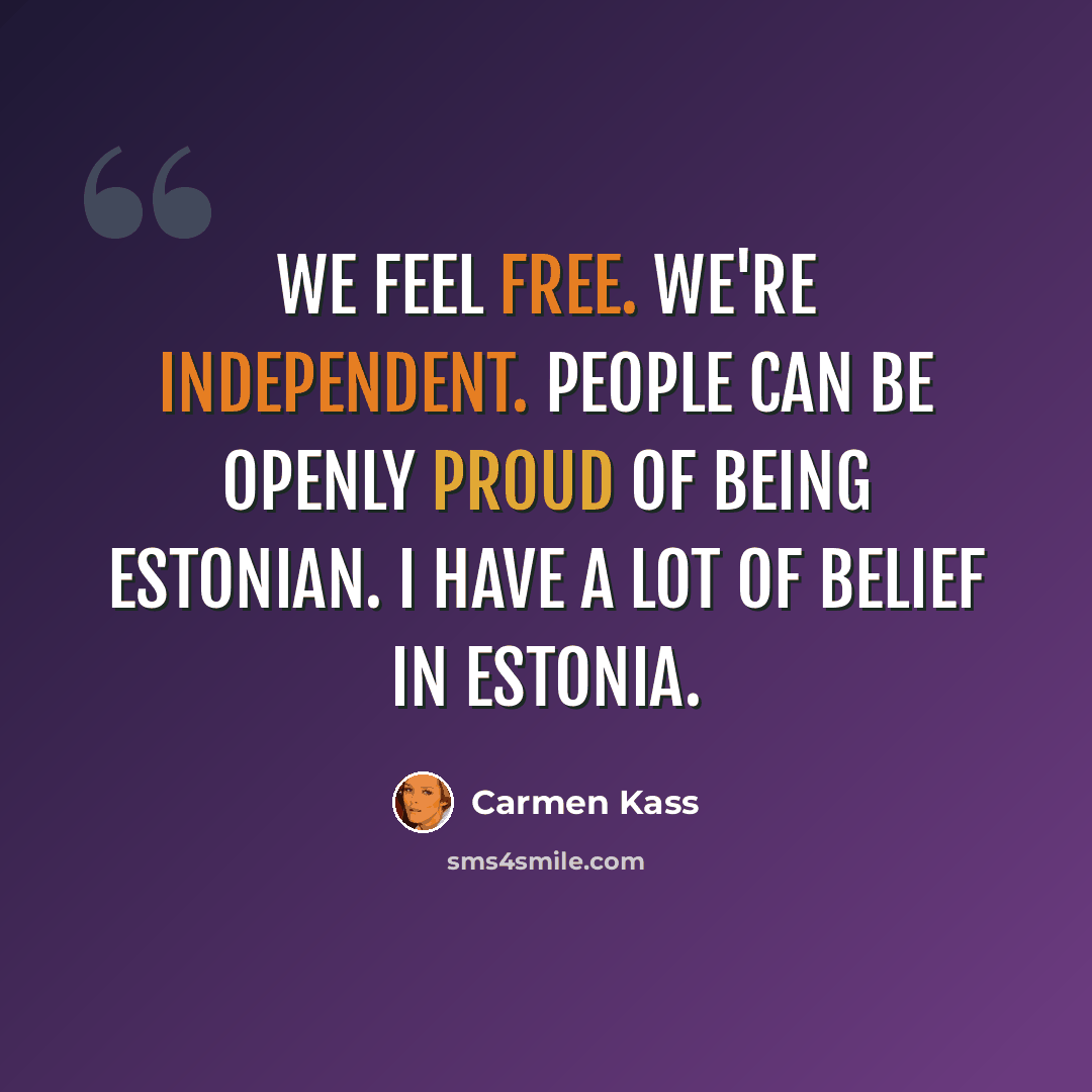 “We feel free. We're independent. People can be openly proud of being Estonian. I have a lot of belief in Estonia.” quote by Carmen Kass