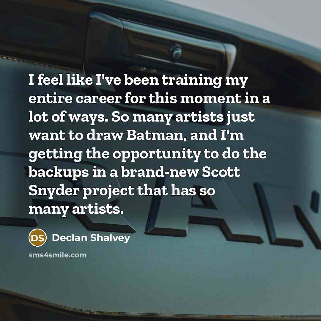 “I feel like I've been training my entire career for this moment in a lot of ways. So many artists just want to draw Batman, and I'm getting the opportunity to do the backups in a brand-new Scott Snyder project that has so many artists.” quote by Declan Shalvey