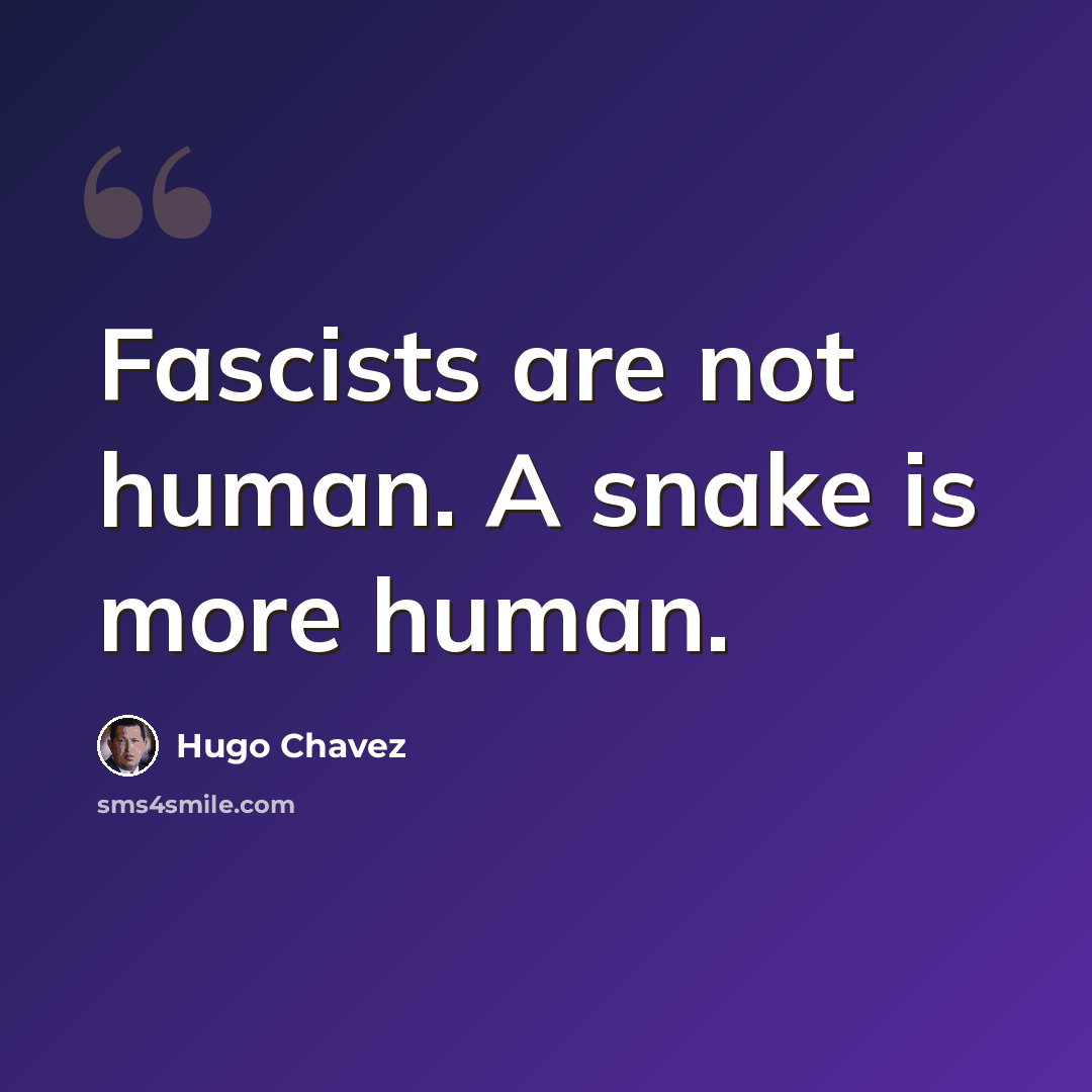 “Fascists are not human. A snake is more human.” quote by Hugo Chavez