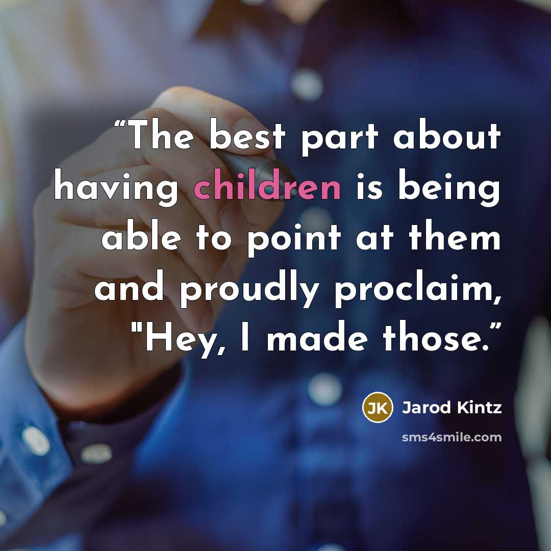 “The best part about having children is being able to point at them and proudly proclaim, "Hey, I made those.” quote by Jarod Kintz