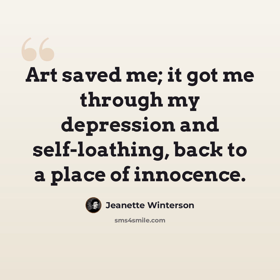 “Art saved me; it got me through my depression and self-loathing, back to a place of innocence.” quote by Jeanette Winterson