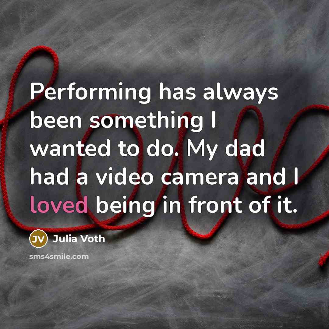 “Performing has always been something I wanted to do. My dad had a video camera and I loved being in front of it.” quote by Julia Voth