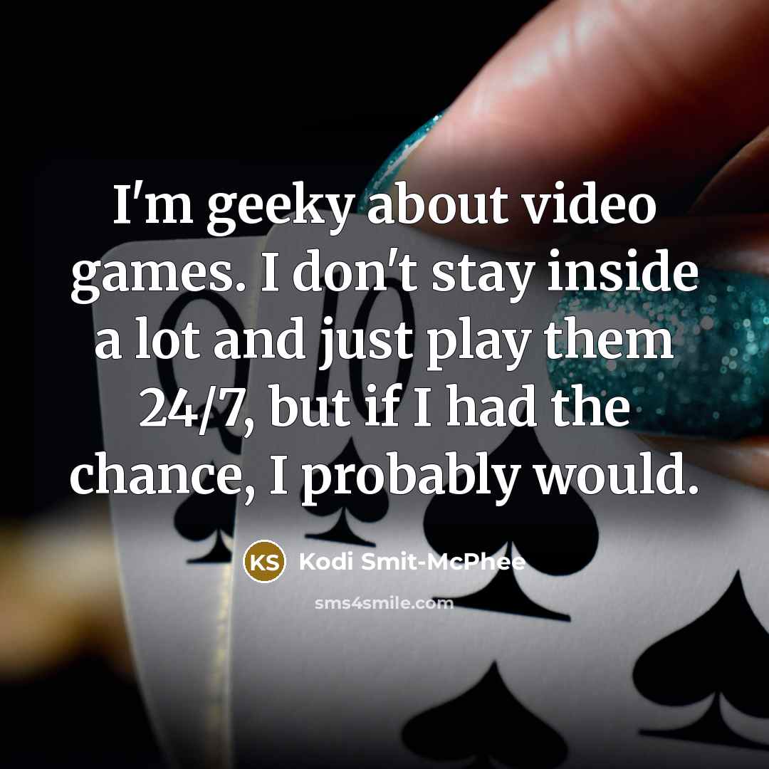 “I'm geeky about video games. I don't stay inside a lot and just play them 24/7, but if I had the chance, I probably would.” quote by Kodi Smit-McPhee