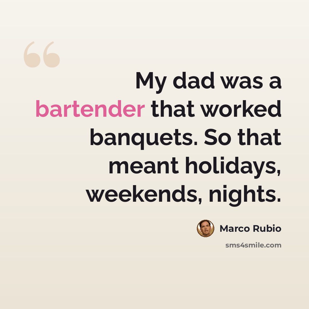 “My dad was a bartender that worked banquets. So that meant holidays, weekends, nights.” quote by Marco Rubio