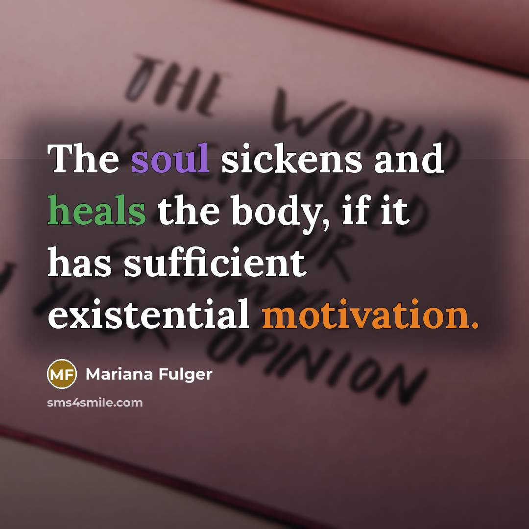 “The soul sickens and heals the body, if it has sufficient existential motivation.” quote by Mariana Fulger