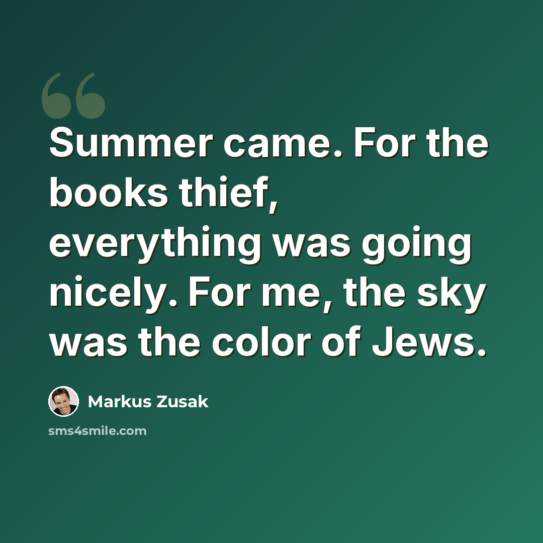 “Summer came. For the books thief, everything was going nicely. For me, the sky was the color of Jews.” quote by Markus Zusak