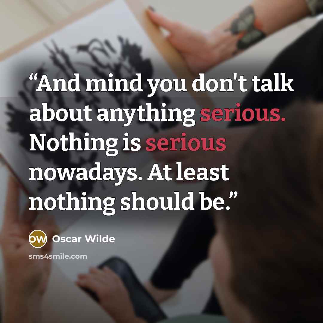 “And mind you don't talk about anything serious. Nothing is serious nowadays. At least nothing should be.” quote by Oscar Wilde
