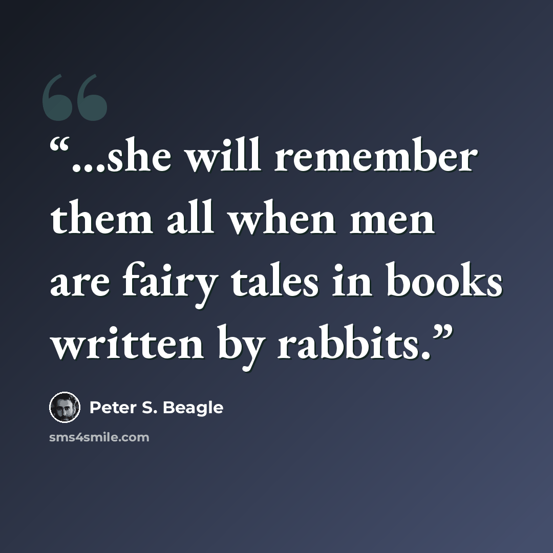 “...she will remember them all when men are fairy tales in books written by rabbits.” quote by Peter S. Beagle