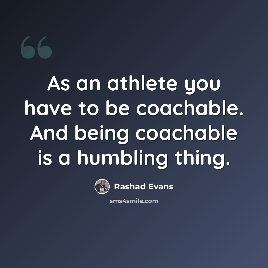 “As an athlete you have to be coachable. And being coachable is a humbling thing.” quote by Rashad Evans