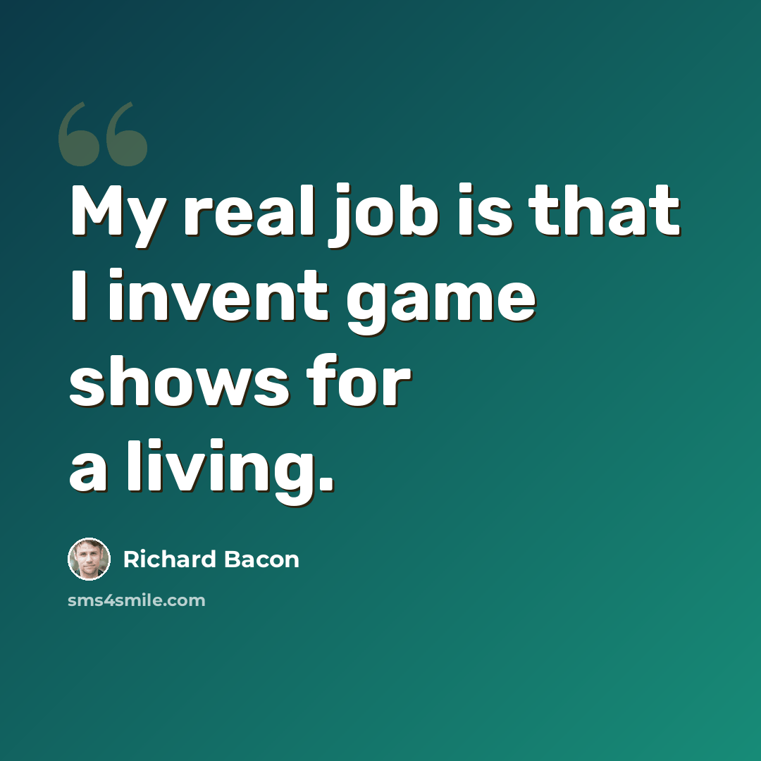 “My real job is that I invent game shows for a living.” quote by Richard Bacon