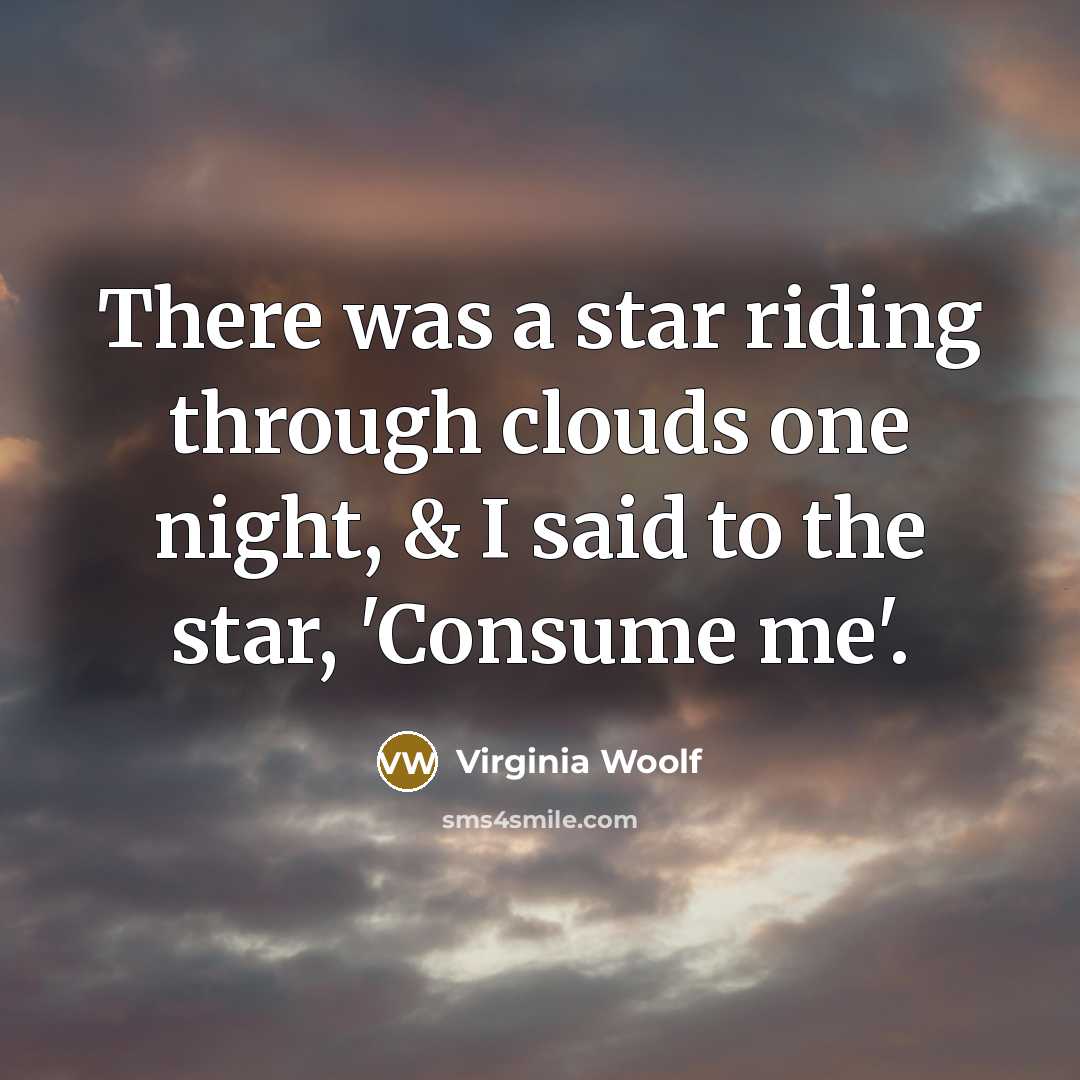 “There was a star riding through clouds one night, & I said to the star, 'Consume me'.” quote by Virginia Woolf