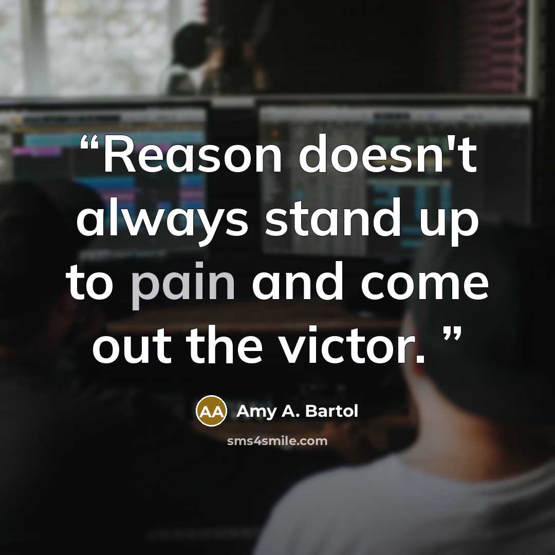 “Reason doesn't always stand up to pain and come out the victor.” quote by Amy A. Bartol
