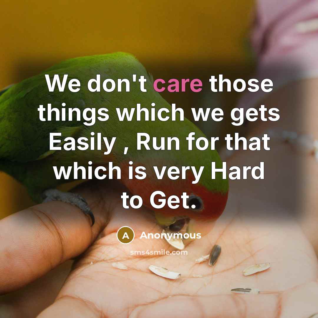 “We don't care those things which we gets Easily , Run for that which is very Hard to Get.” quote by Anonymous