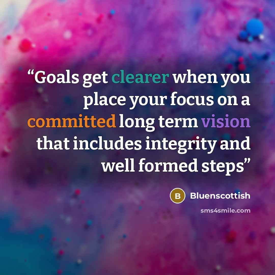 “Goals get clearer when you place your focus on a committed long term vision that includes integrity and well formed steps” quote by Bluenscottish
